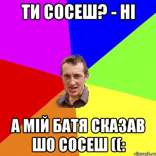 Ти сосеш? - ні А мій батя сказав шо сосеш ((:, Мем Чоткий паца