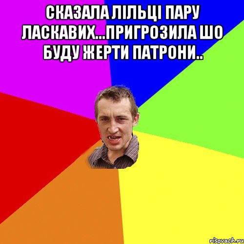 Сказала Лільці пару ласкавих...пригрозила шо буду жерти патрони.. , Мем Чоткий паца