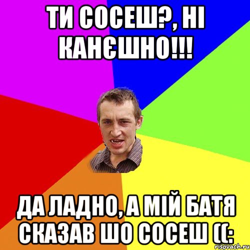 Ти сосеш?, Ні канєшно!!! Да ладно, а мій батя сказав шо сосеш ((:, Мем Чоткий паца