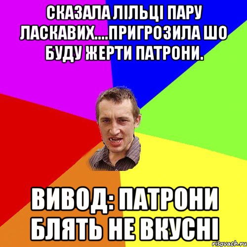 Сказала Лільці пару ласкавих....пригрозила шо буду жерти патрони. Вивод: патрони блять не вкусні, Мем Чоткий паца