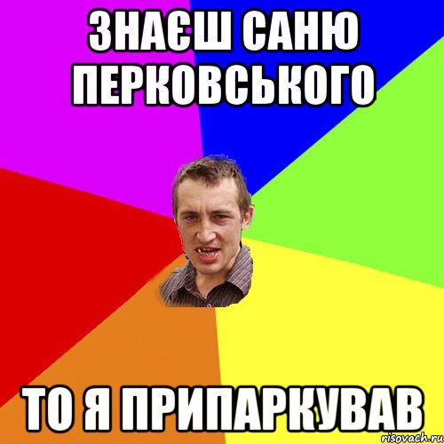 знаєш саню перковського то я припаркував, Мем Чоткий паца