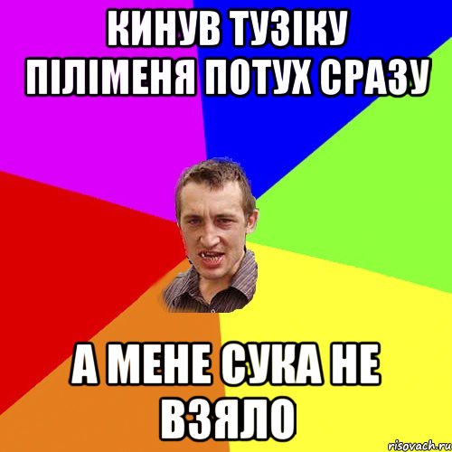 КИНУВ ТУЗІКУ ПІЛІМЕНЯ ПОТУХ СРАЗУ А МЕНЕ СУКА НЕ ВЗЯЛО, Мем Чоткий паца