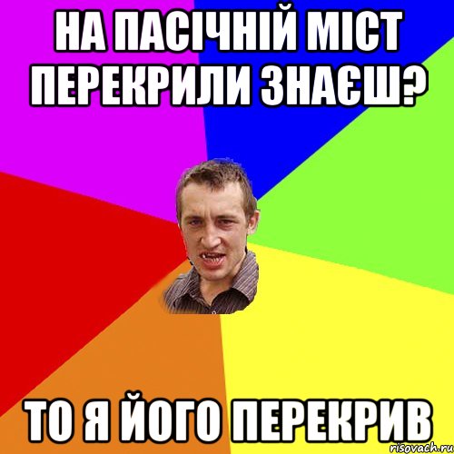 на пасічній міст перекрили знаєш? то я його перекрив, Мем Чоткий паца