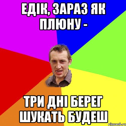 Едік, зараз як плюну - три дні берег шукать будеш, Мем Чоткий паца