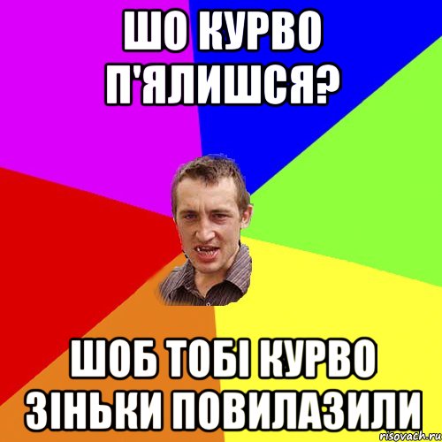 шо курво п'ялишся? шоб тобі курво зіньки повилазили, Мем Чоткий паца