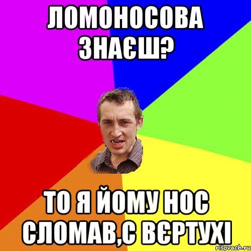 ломоносова знаєш? то я йому нос сломав,с вєртухі, Мем Чоткий паца