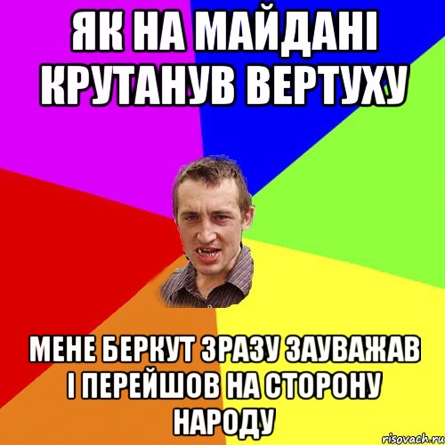 як на майдані крутанув вертуху мене беркут зразу зауважав і перейшов на сторону народу, Мем Чоткий паца