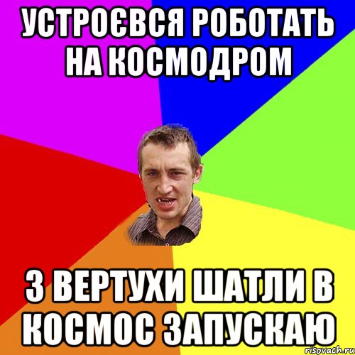 устроєвся роботать на космодром з вертухи шатли в космос запускаю, Мем Чоткий паца