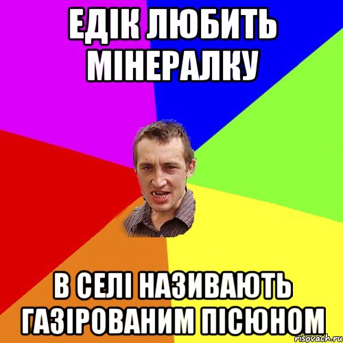 Едiк любить мiнералку В селi називають газiрованим пiсюном, Мем Чоткий паца