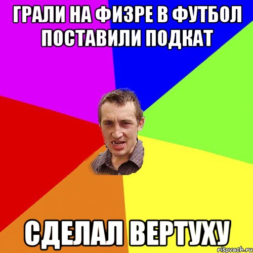 ГРАЛИ НА ФИЗРЕ В ФУТБОЛ ПОСТАВИЛИ ПОДКАТ СДЕЛАЛ ВЕРТУХУ, Мем Чоткий паца