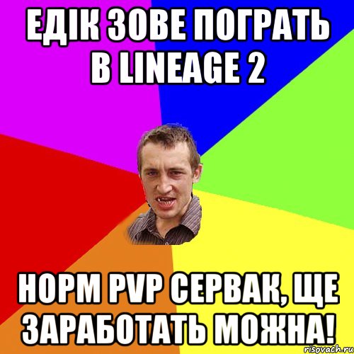 Едік зове пограть в Lineage 2 Норм PVP сервак, ще заработать можна!, Мем Чоткий паца