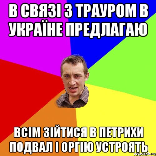 В связі з трауром в Україне предлагаю всім зійтися в петрихи подвал і оргію устроять, Мем Чоткий паца