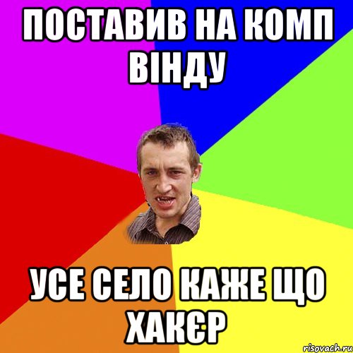 Поставив на комп вінду Усе село каже що хакєр, Мем Чоткий паца