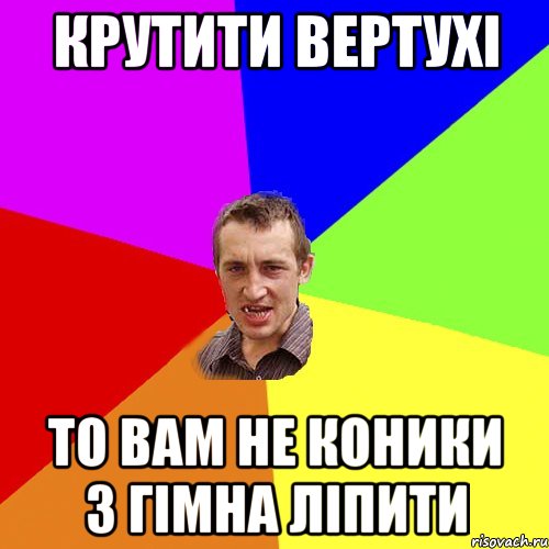 КРУТИТИ ВЕРТУХІ ТО ВАМ НЕ КОНИКИ З ГІМНА ЛІПИТИ, Мем Чоткий паца