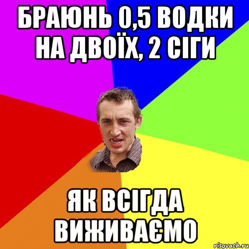 Браюнь 0,5 ВОДКИ на двоїх, 2 сіги як всігда виживаємо, Мем Чоткий паца