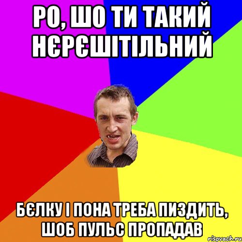 Ро, шо ти такий нєрєшітільний Бєлку і Пона треба пиздить, шоб пульс пропадав, Мем Чоткий паца