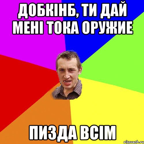 Добкінб, ти дай мені тока оружие пизда всім, Мем Чоткий паца