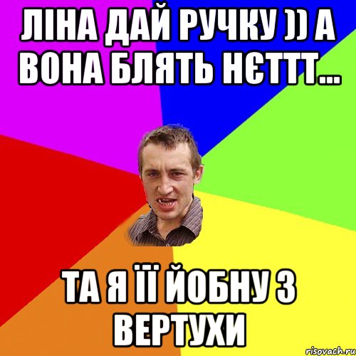 Ліна дай ручку )) а вона блять нєттт... та я її йобну з вертухи, Мем Чоткий паца