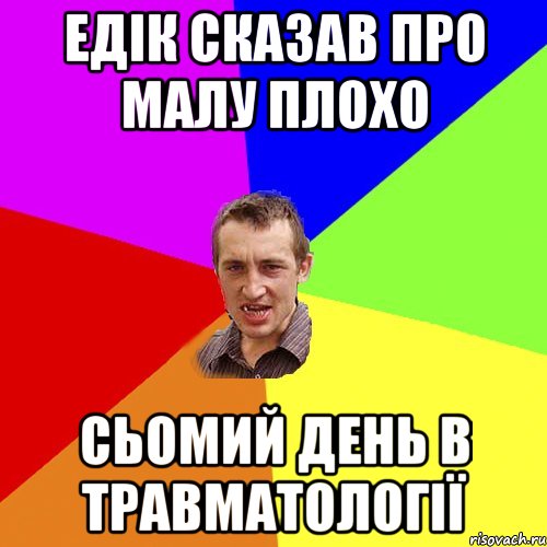 едік сказав про малу плохо сьомий день в травматології, Мем Чоткий паца