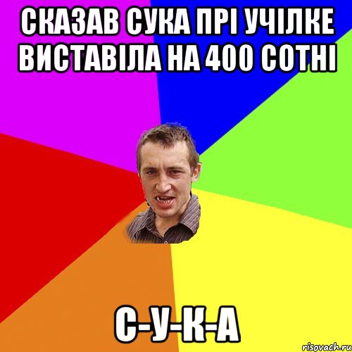 Сказав сука прі учілке виставіла на 400 сотні С-У-К-А, Мем Чоткий паца