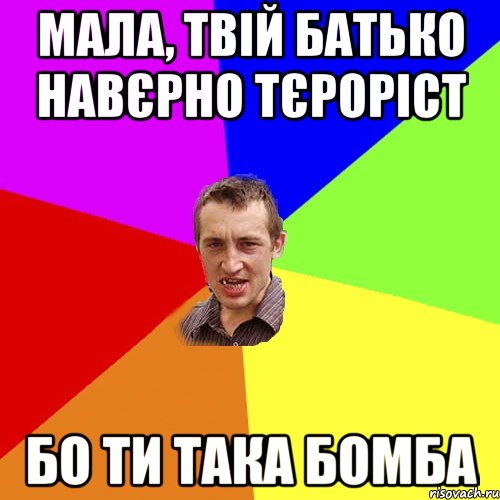 Мала, твій батько навєрно тєроріст Бо ти така бомба, Мем Чоткий паца