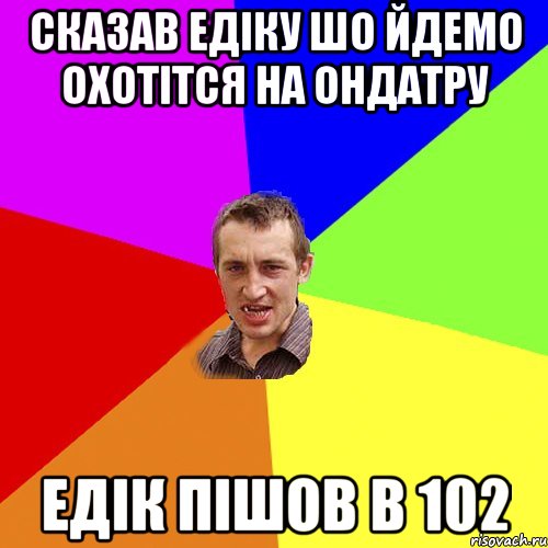 Сказав Едіку шо йдемо охотітся на ОНДАТРУ Едік пішов в 102, Мем Чоткий паца