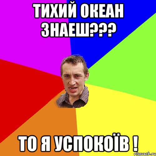 ТИХИЙ ОКЕАН ЗНАЕШ??? ТО Я УСПОКОЇВ !, Мем Чоткий паца