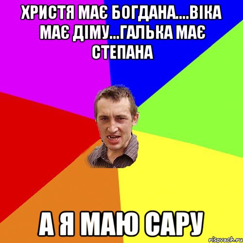 христя має богдана....віка має діму...галька має степана а я маю сару, Мем Чоткий паца