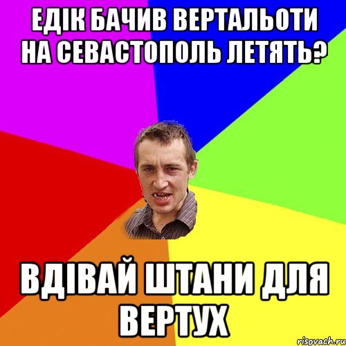 Едік бачив вертальоти на Севастополь летять? Вдівай штани для вертух, Мем Чоткий паца