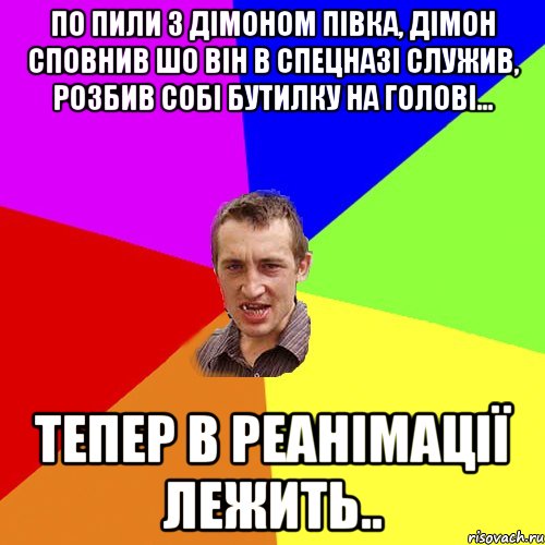 по пили з Дiмоном пiвка, дiмон сповнив шо вiн в спецназi служив, розбив собi бутилку на головi... тепер в реанiмації лежить.., Мем Чоткий паца