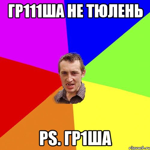 гр111Ша Не тюлень Ps. Гр1ша, Мем Чоткий паца
