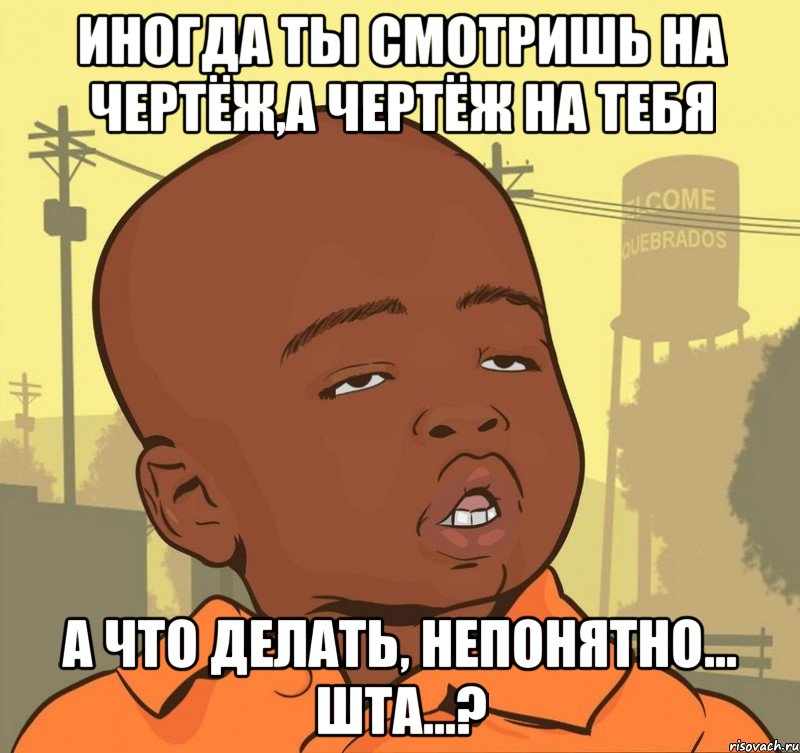 Иногда ты смотришь на чертёж,а чертёж на тебя А что делать, непонятно... шта...?, Мем Пацан наркоман