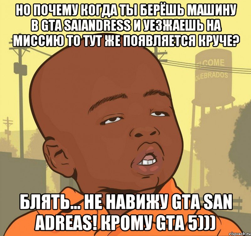 Но почему когда ты берёшь машину в GTA SAIANDRESS и уезжаешь на миссию то тут же появляется круче? Блять... Не навижу GTA SAN ADREAS! крому GTA 5))), Мем Пацан наркоман