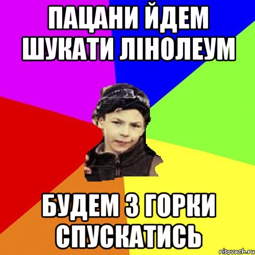 пацани йдем шукати лінолеум будем з горки спускатись, Мем пацан з дворка