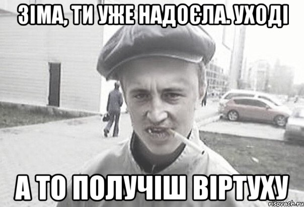 зіма, ти уже надоєла. уході а то получіш віртуху, Мем Пацанська философия