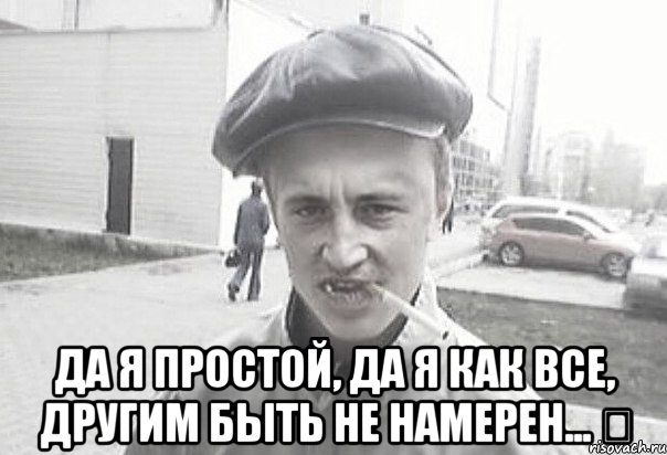  да я простой, да я как все, другим быть не намерен... ❗