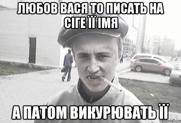 Любов вася то писать на сіге її імя а патом викурювать її, Мем Пацанська философия