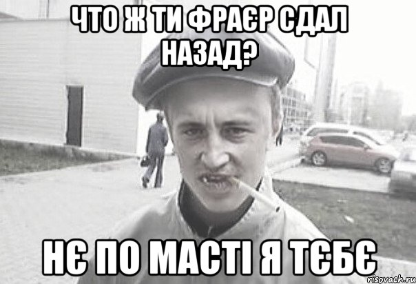 Что ж ти фраєр сдал назад? Нє по масті я тєбє, Мем Пацанська философия