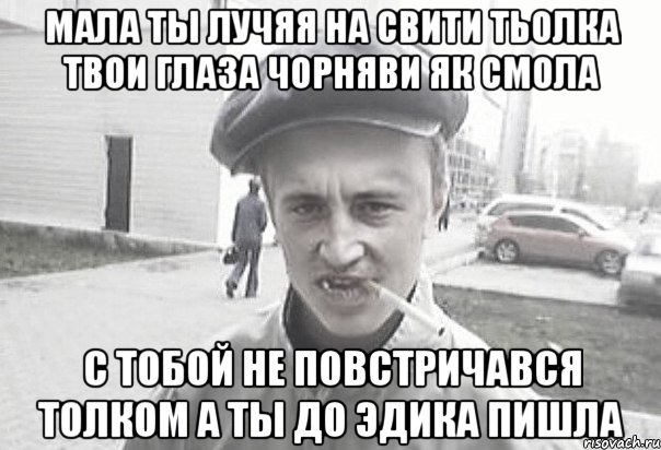 мала ты лучяя на свити тьолка твои глаза чорняви як смола с тобой не повстричався толком а ты до эдика пишла, Мем Пацанська философия