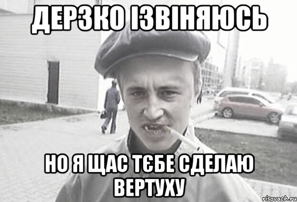 Дерзко ізвіняюсь но я щас тєбе сделаю вертуху, Мем Пацанська философия