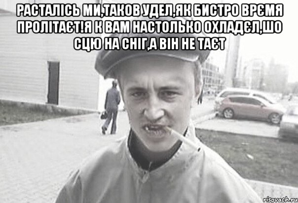 Расталісь ми,таков удел,як бистро врємя пролітаєт!я к вам настолько охладєл,шо сцю на сніг,а він не таєт , Мем Пацанська философия