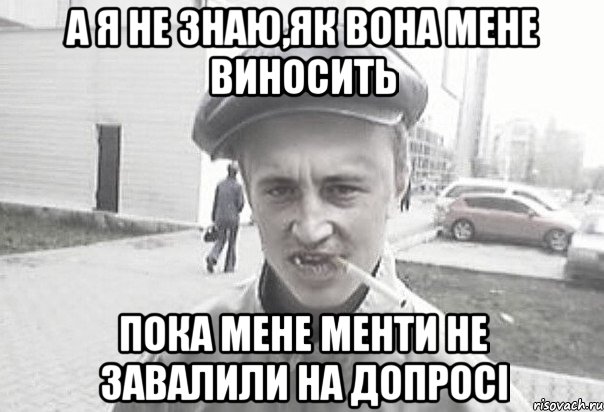 а я не знаю,як вона мене виносить пока мене менти не завалили на допросі, Мем Пацанська философия