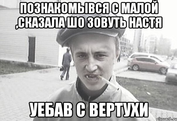 познакомывся с малой ,сказала шо зовуть настя уебав с вертухи, Мем Пацанська философия