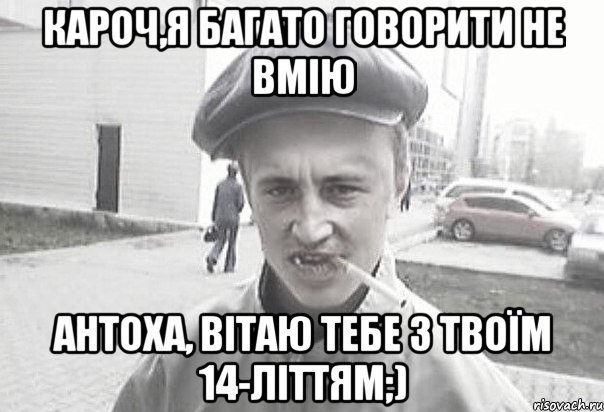 кароч,я багато говорити не вмію Антоха, вітаю тебе з твоїм 14-літтям;), Мем Пацанська философия