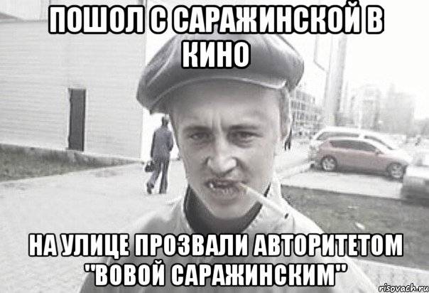 Пошол с Саражинской в кино На улице прозвали авторитетом "Вовой Саражинским", Мем Пацанська философия