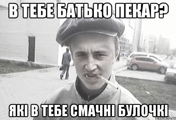 в тебе батько пекар? які в тебе смачні булочкі, Мем Пацанська философия