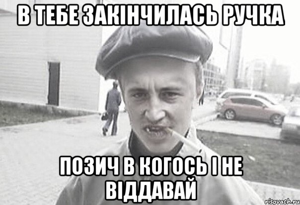 в тебе закінчилась ручка позич в когось і не віддавай, Мем Пацанська философия