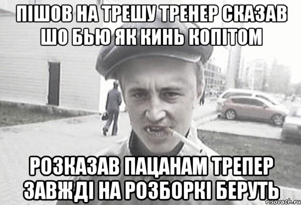 пішов на трешу тренер сказав шо бью як кинь копітом розказав пацанам трепер завжді на розборкі беруть, Мем Пацанська философия