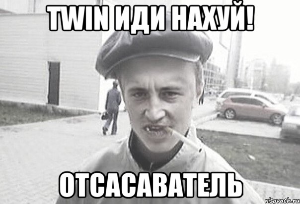 Twin иди нахуй! Отсасаватель, Мем Пацанська философия