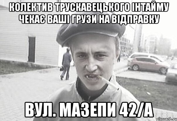 колектив Трускавецького інтайму чекає ваші грузи на відправку вул. Мазепи 42/А, Мем Пацанська философия